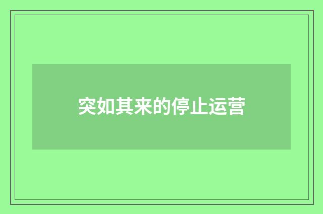 突如其来的停止运营