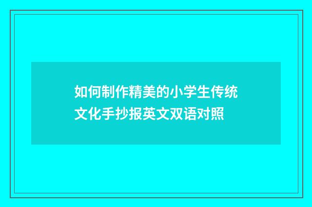 如何制作精美的小学生传统文化手抄报英文双语对照