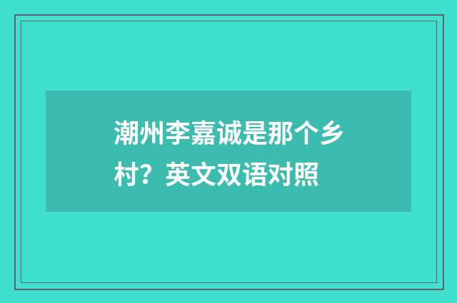 潮州李嘉诚是那个乡村？英文双语对照