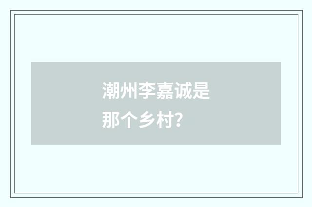 潮州李嘉诚是那个乡村？