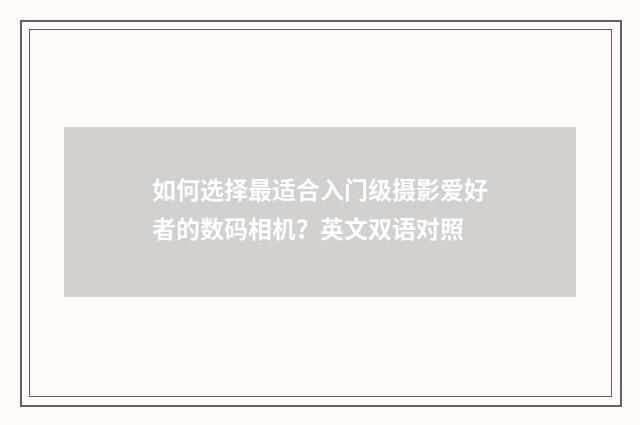 如何选择最适合入门级摄影爱好者的数码相机？英文双语对照