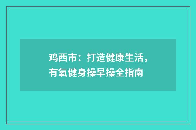 鸡西市：打造健康生活，有氧健身操早操全指南