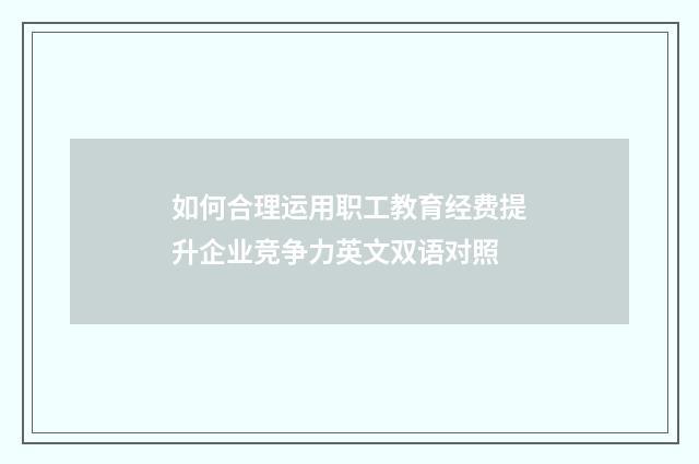 如何合理运用职工教育经费提升企业竞争力英文双语对照