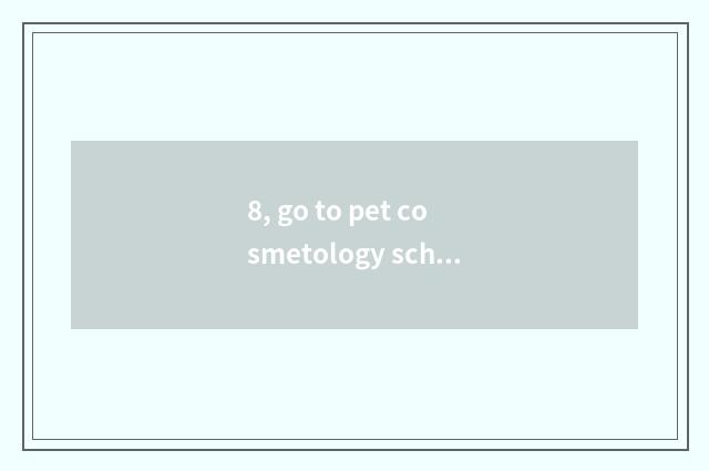 8, go to pet cosmetology school needing an exam