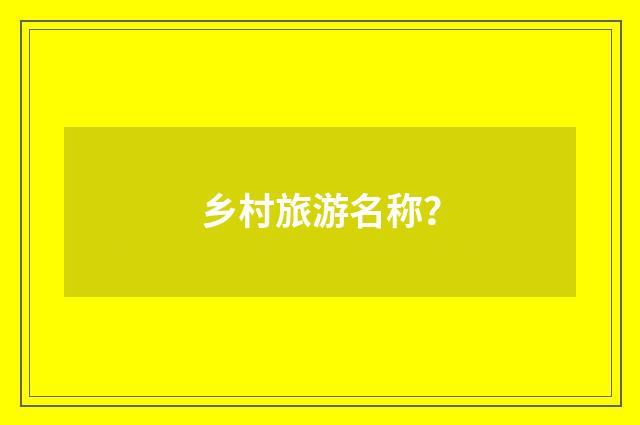 乡村旅游名称？