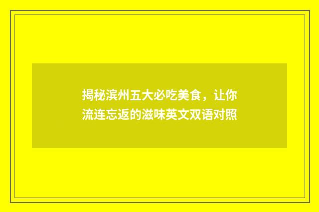 揭秘滨州五大必吃美食，让你流连忘返的滋味英文双语对照