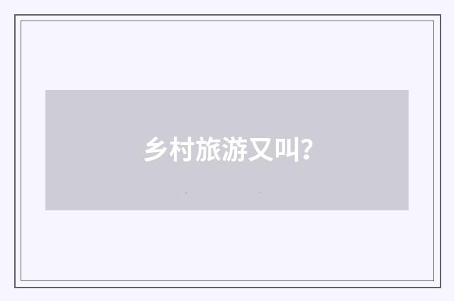 乡村旅游又叫？