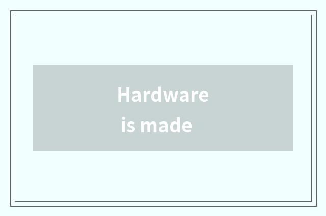 Hardware is made