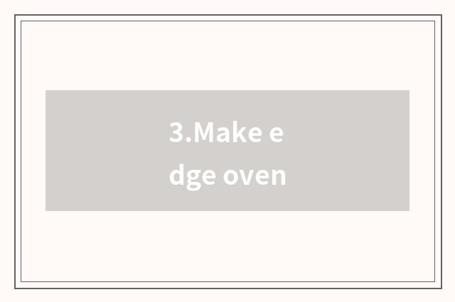 3.Make edge oven