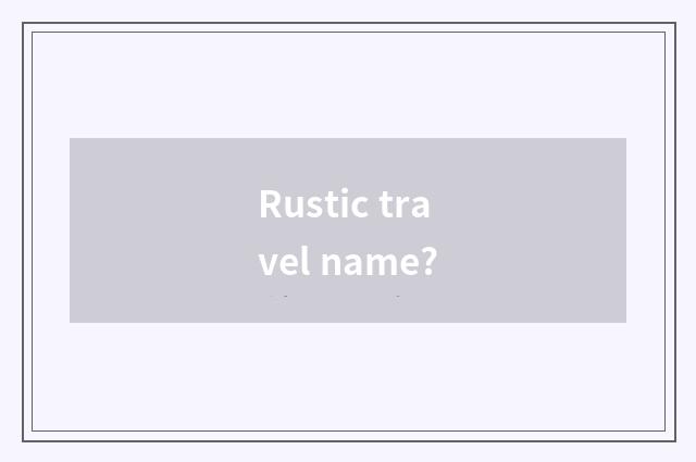 Rustic travel name?