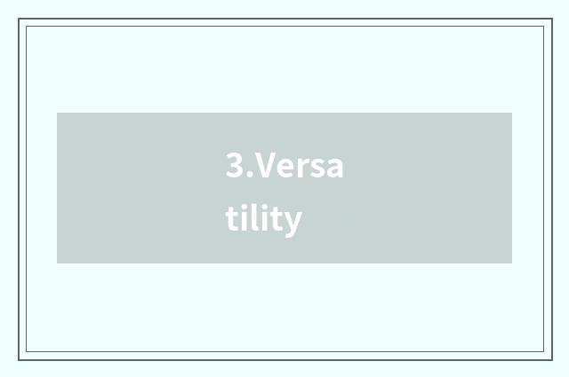3.Versatility