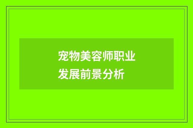宠物美容师职业发展前景分析