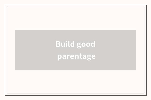 Build good parentage