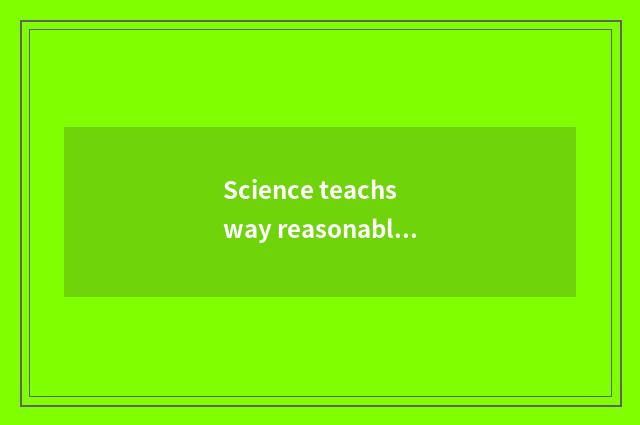 Science teachs way reasonably