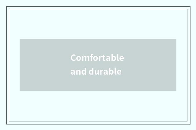 Comfortable and durable