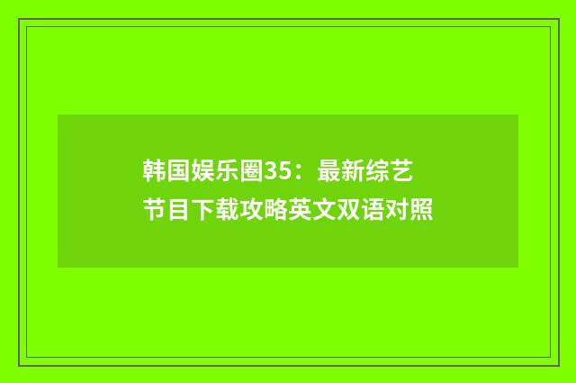 韩国娱乐圈35：最新综艺节目下载攻略英文双语对照
