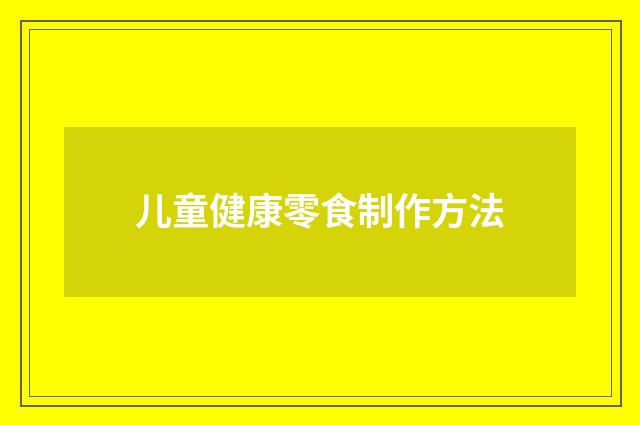 儿童健康零食制作方法