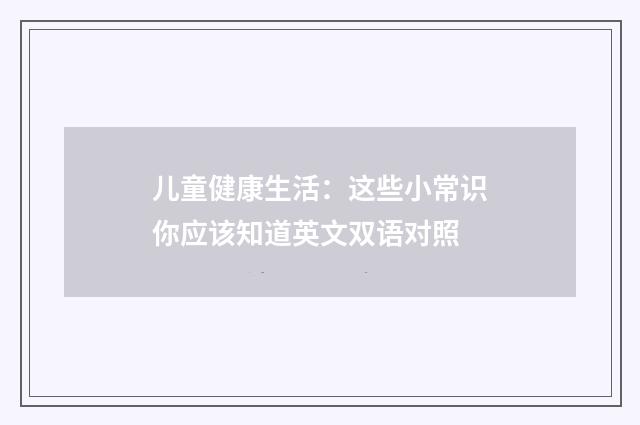 儿童健康生活：这些小常识你应该知道英文双语对照
