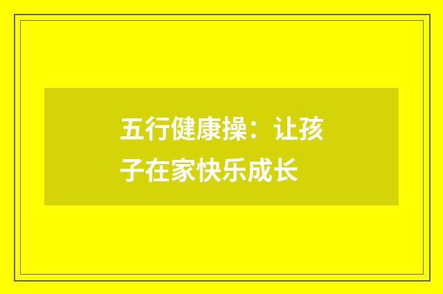 五行健康操：让孩子在家快乐成长