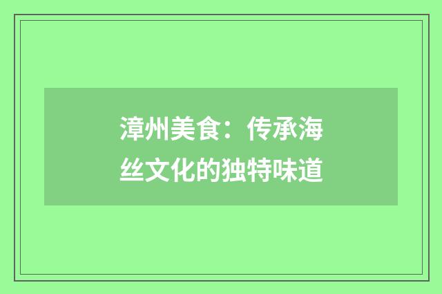 漳州美食：传承海丝文化的独特味道
