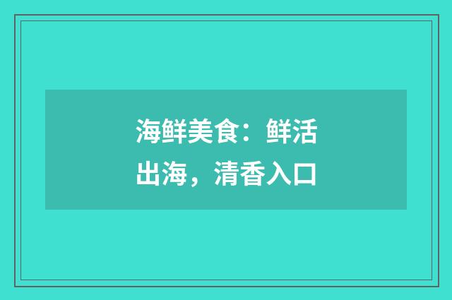 海鲜美食：鲜活出海，清香入口
