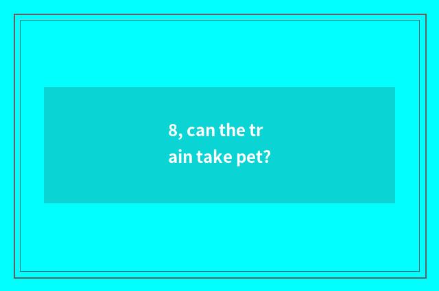 8, can the train take pet?