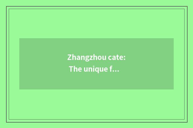 Zhangzhou cate: The unique flavor of inheritance byssus culture
