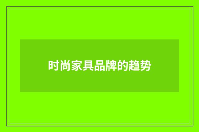 时尚家具品牌的趋势