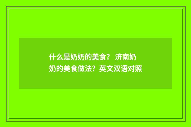 什么是奶奶的美食？ 济南奶奶的美食做法？英文双语对照