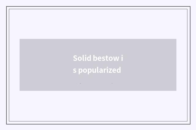 Solid bestow is popularized