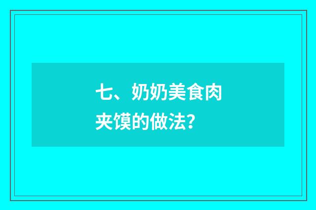 七、奶奶美食肉夹馍的做法？