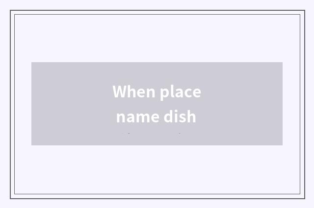 When place name dish