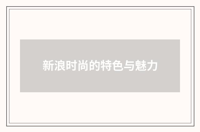新浪时尚的特色与魅力