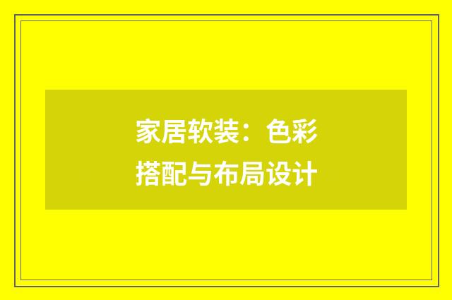 家居软装：色彩搭配与布局设计