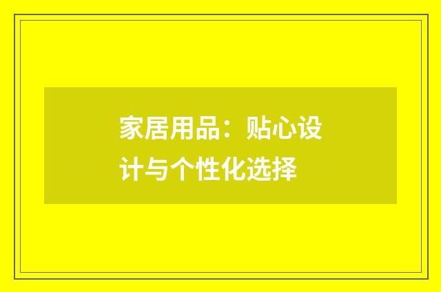 家居用品：贴心设计与个性化选择