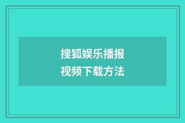 搜狐娱乐播报视频下载方法