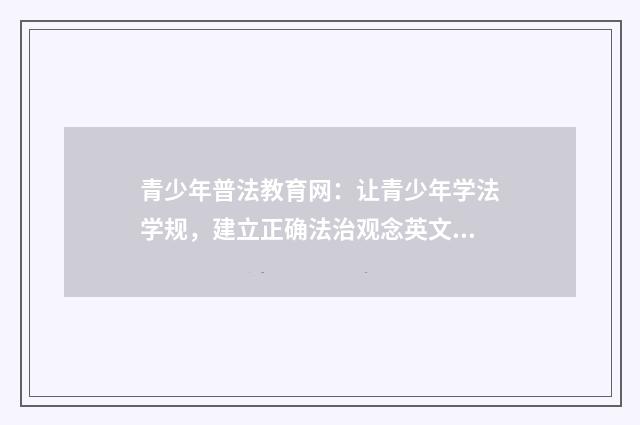 青少年普法教育网：让青少年学法学规，建立正确法治观念英文双语对照