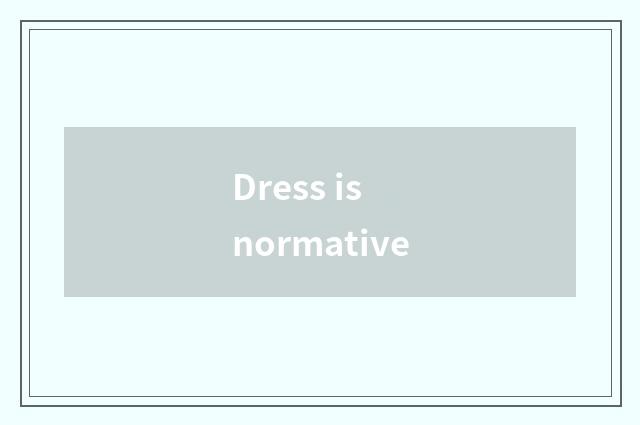 Dress is normative