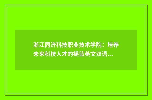 浙江同济科技职业技术学院：培养未来科技人才的摇篮英文双语对照