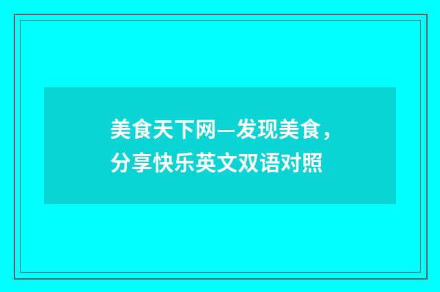 美食天下网—发现美食，分享快乐英文双语对照