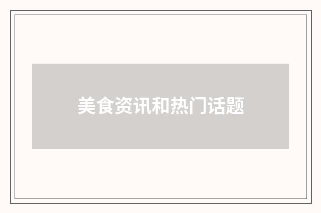 美食资讯和热门话题