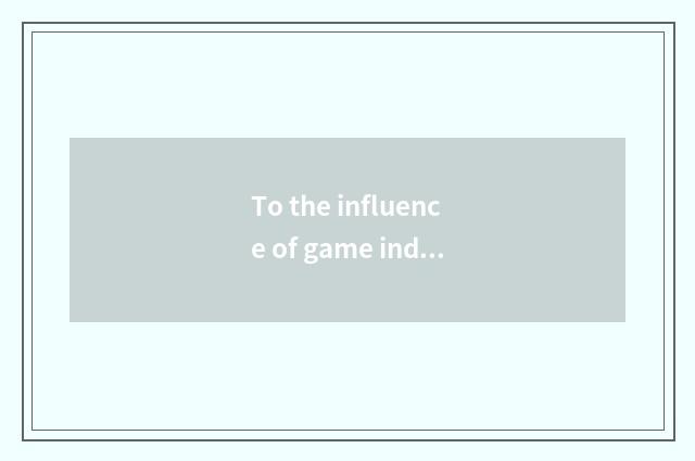 To the influence of game industry