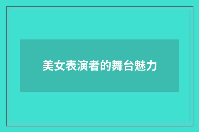 美女表演者的舞台魅力