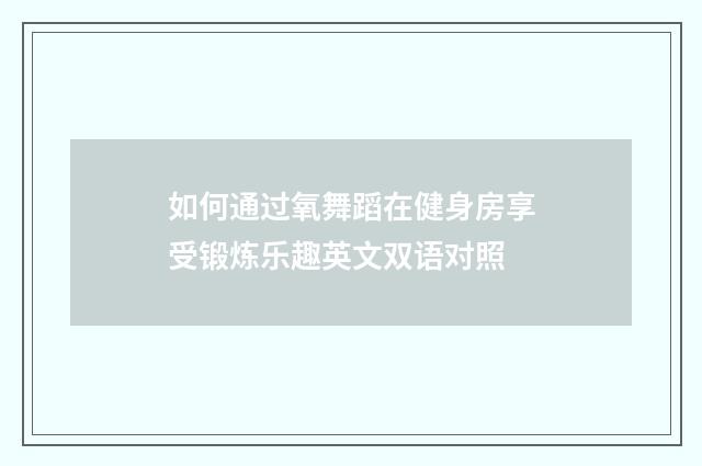 如何通过氧舞蹈在健身房享受锻炼乐趣英文双语对照