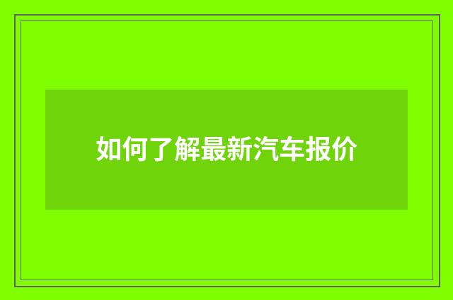如何了解最新汽车报价