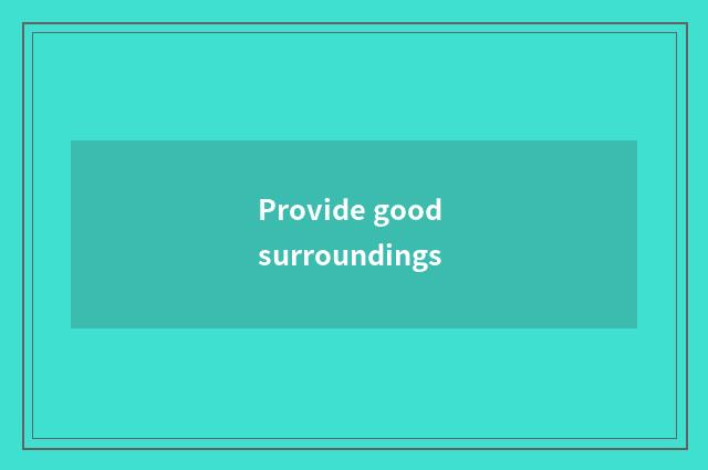 Provide good surroundings