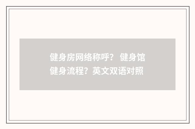 健身房网络称呼？ 健身馆健身流程？英文双语对照