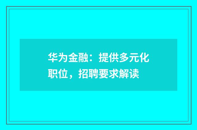 华为金融：提供多元化职位，招聘要求解读