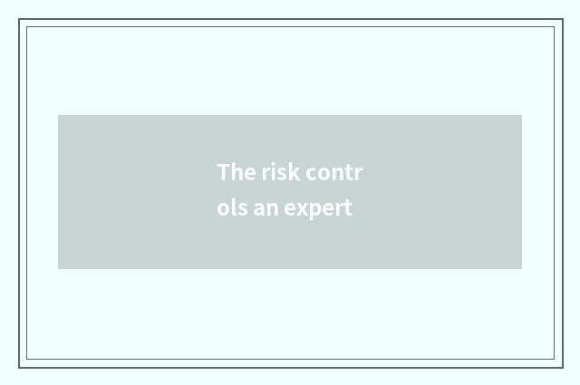 The risk controls an expert