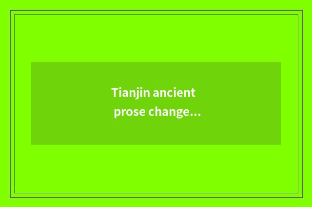 Tianjin ancient prose changes the history of the street and culture